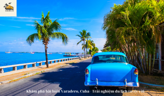 Khám phá bãi biển Varadero, Cuba - Trải nghiệm du lịch tuyệt vời